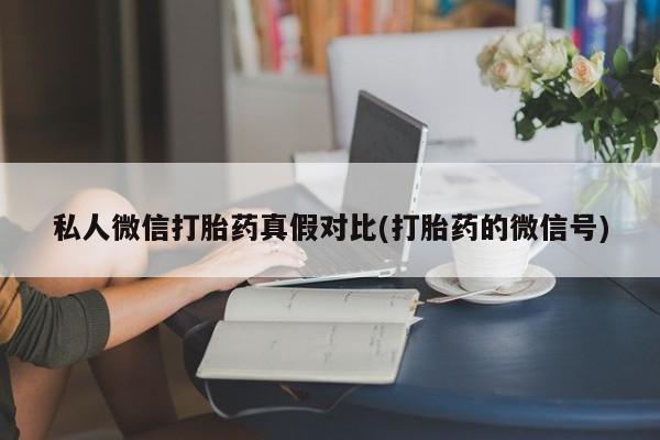 流产药叫什么名字微信怎么购买私人微信打胎药真假对比(打胎药的微信号)