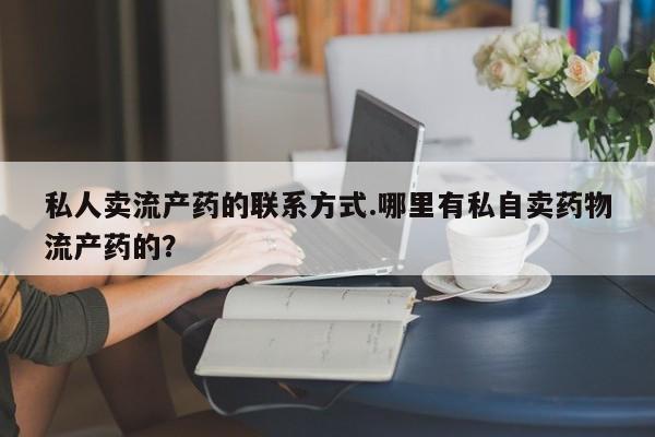 流产药叫什么名字微信怎么购买私人卖流产药的联系方式.哪里有私自卖药物流产药的？