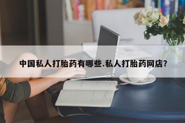 流产药叫什么名字微信怎么购买中国私人打胎药有哪些.私人打胎药网店？
