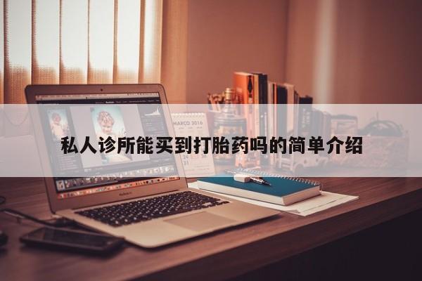 流产药叫什么名字微信怎么购买私人诊所能买到打胎药吗的简单介绍