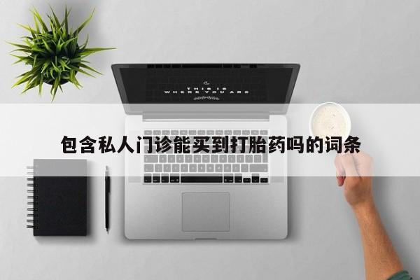 流产药叫什么名字微信怎么购买包含私人门诊能买到打胎药吗的词条