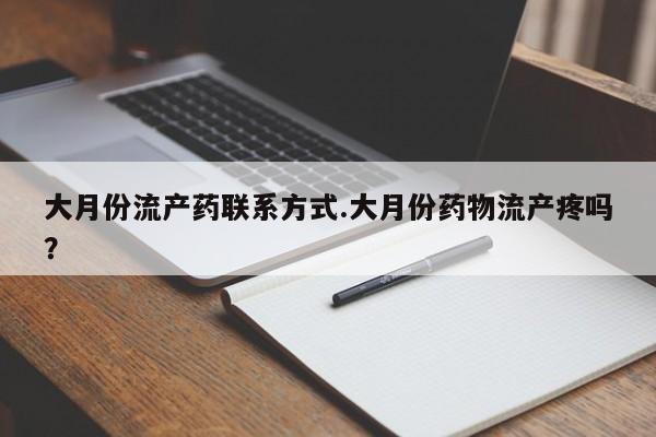 流产药叫什么名字微信怎么购买大月份流产药联系方式.大月份药物流产疼吗？