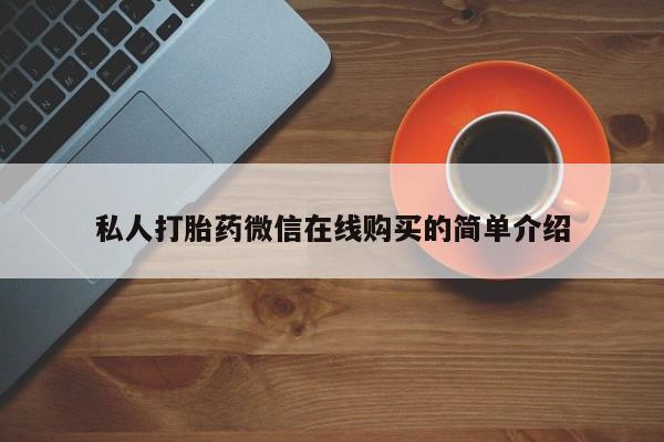 流产药叫什么名字微信怎么购买私人打胎药微信在线购买的简单介绍