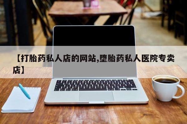 流产药叫什么名字微信怎么购买【打胎药私人店的网站,堕胎药私人医院专卖店】