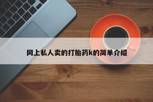 流产药叫什么名字微信怎么购买网上私人卖的打胎药k的简单介绍