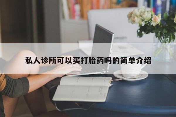 流产药叫什么名字微信怎么购买私人诊所可以买打胎药吗的简单介绍