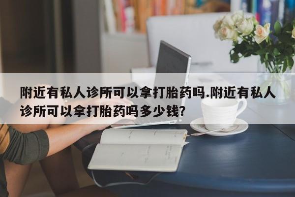 流产药叫什么名字微信怎么购买附近有私人诊所可以拿打胎药吗.附近有私人诊所可以拿打胎药吗多少钱？