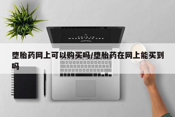 流产药叫什么名字微信怎么购买堕胎药网上可以购买吗/堕胎药在网上能买到吗