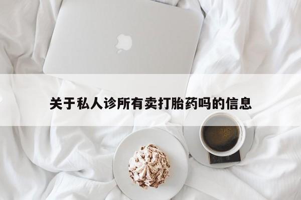 流产药叫什么名字微信怎么购买关于私人诊所有卖打胎药吗的信息