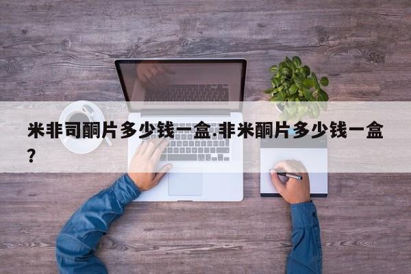 流产药叫什么名字微信怎么购买米非司酮片多少钱一盒.非米酮片多少钱一盒？