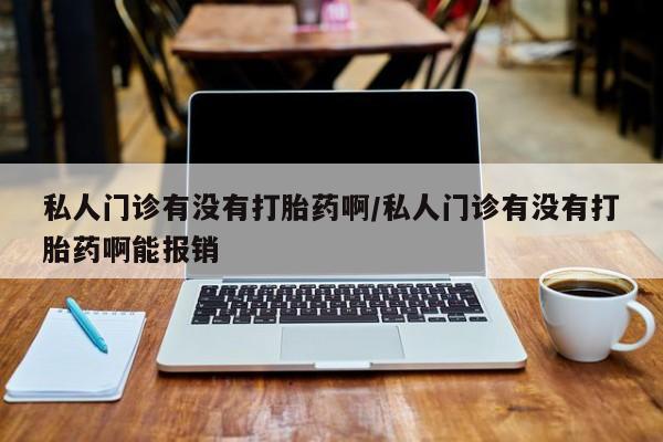 流产药叫什么名字微信怎么购买私人门诊有没有打胎药啊/私人门诊有没有打胎药啊能报销