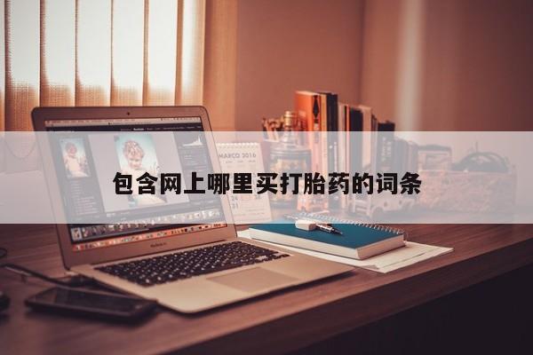 流产药叫什么名字微信怎么购买包含网上哪里买打胎药的词条