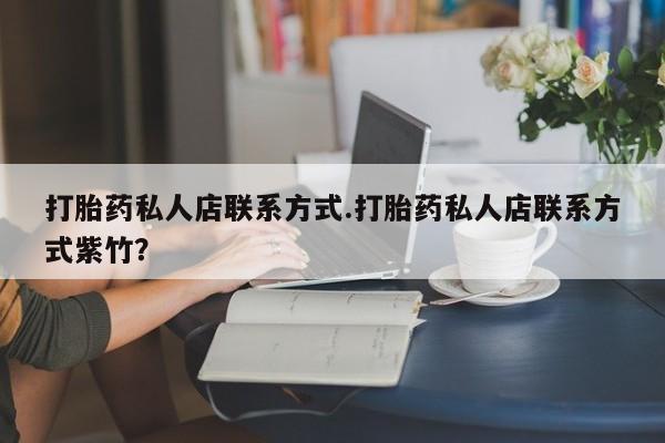 流产药叫什么名字微信怎么购买打胎药私人店联系方式.打胎药私人店联系方式紫竹？