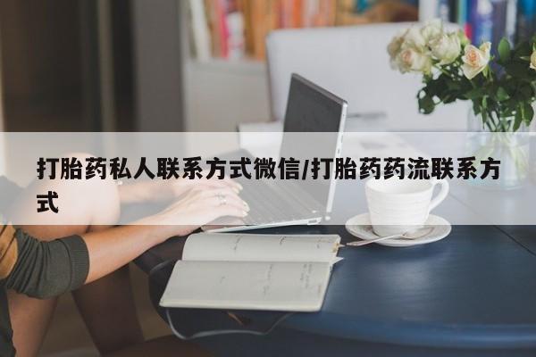 流产药叫什么名字微信怎么购买打胎药私人联系方式微信/打胎药药流联系方式