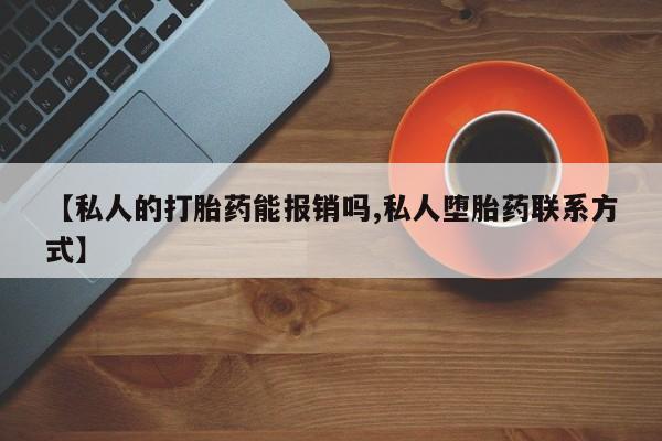 流产药叫什么名字微信怎么购买【私人的打胎药能报销吗,私人堕胎药联系方式】