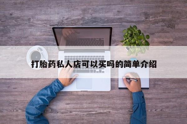 流产药叫什么名字微信怎么购买打胎药私人店可以买吗的简单介绍