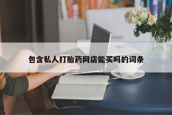 流产药叫什么名字微信怎么购买包含私人打胎药网店能买吗的词条