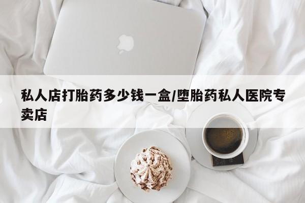 流产药叫什么名字微信怎么购买私人店打胎药多少钱一盒/堕胎药私人医院专卖店