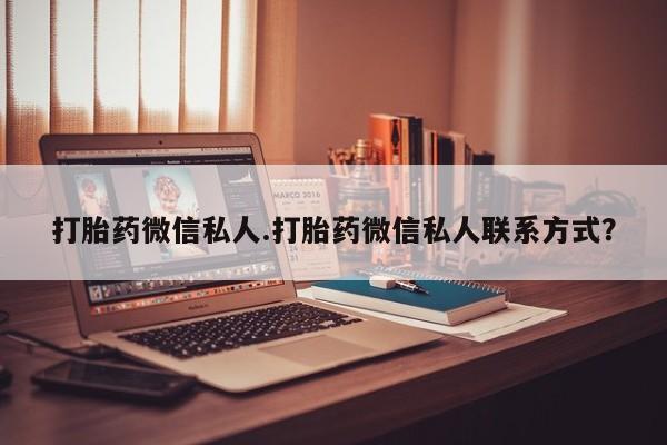 流产药叫什么名字微信怎么购买打胎药微信私人.打胎药微信私人联系方式？