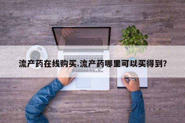 流产药叫什么名字微信怎么购买流产药在线购买.流产药哪里可以买得到？