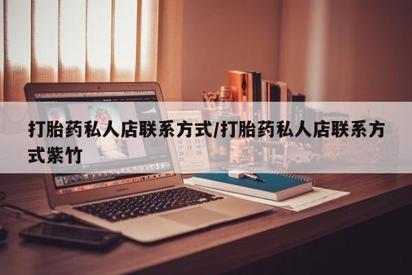 流产药叫什么名字微信怎么购买打胎药私人店联系方式/打胎药私人店联系方式紫竹