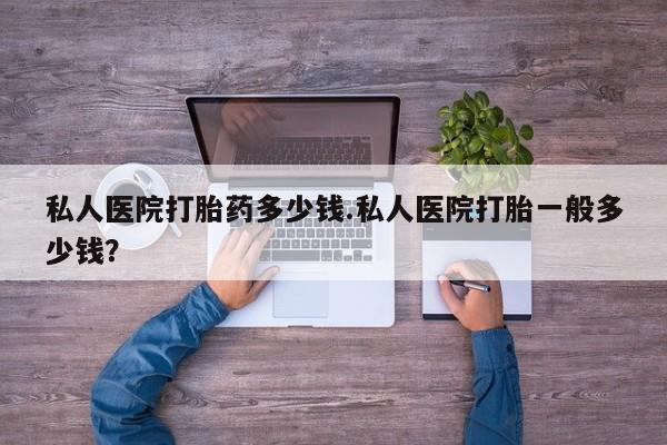 流产药叫什么名字微信怎么购买私人医院打胎药多少钱.私人医院打胎一般多少钱？