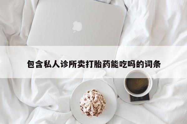 流产药叫什么名字微信怎么购买包含私人诊所卖打胎药能吃吗的词条
