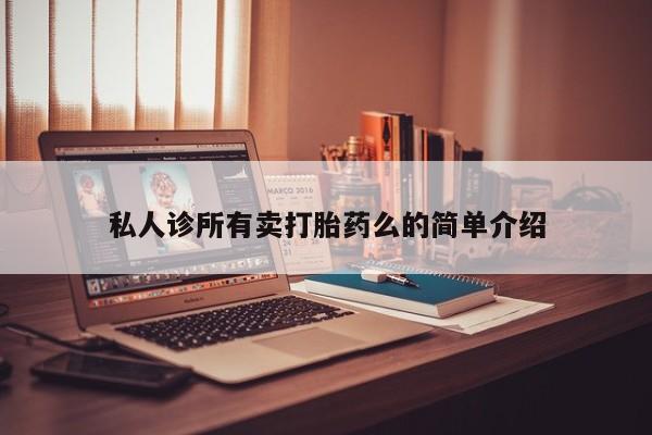 流产药叫什么名字微信怎么购买私人诊所有卖打胎药么的简单介绍