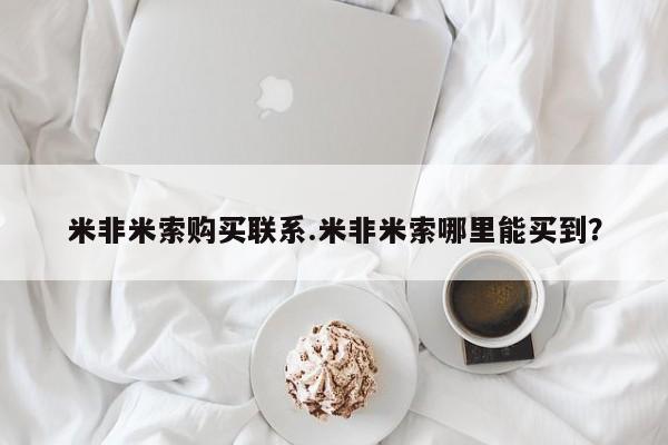 流产药叫什么名字微信怎么购买米非米索购买联系.米非米索哪里能买到？