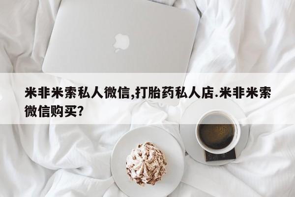 流产药叫什么名字微信怎么购买米非米索私人微信,打胎药私人店.米非米索微信购买？