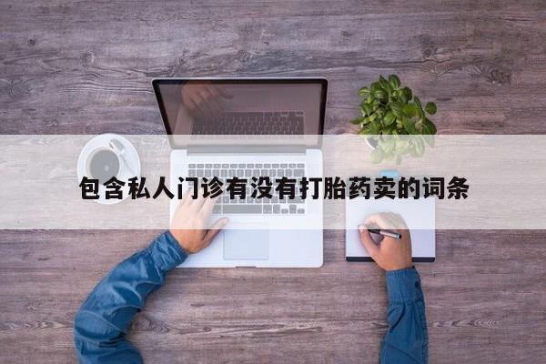 流产药叫什么名字微信怎么购买包含私人门诊有没有打胎药卖的词条