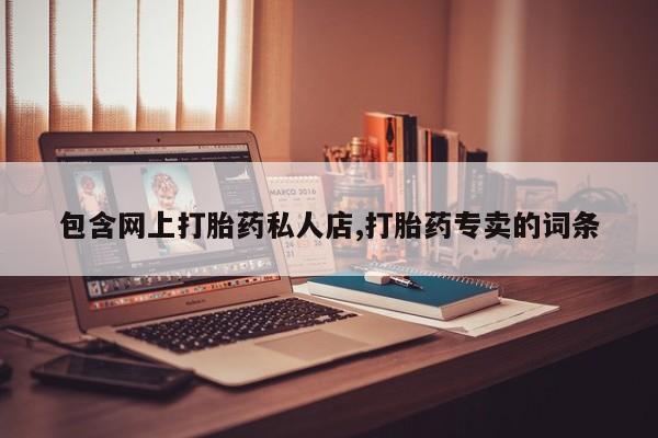 流产药叫什么名字微信怎么购买包含网上打胎药私人店,打胎药专卖的词条