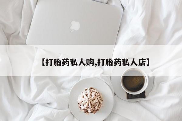 流产药叫什么名字微信怎么购买【打胎药私人购,打胎药私人店】