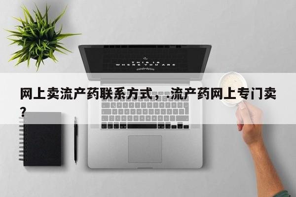 流产药叫什么名字微信怎么购买网上卖流产药联系方式，.流产药网上专门卖？